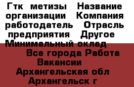 Гтк «метизы › Название организации ­ Компания-работодатель › Отрасль предприятия ­ Другое › Минимальный оклад ­ 25 000 - Все города Работа » Вакансии   . Архангельская обл.,Архангельск г.